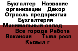 Бухгалтер › Название организации ­ Декор › Отрасль предприятия ­ Бухгалтерия › Минимальный оклад ­ 18 000 - Все города Работа » Вакансии   . Тыва респ.,Кызыл г.